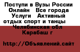 Поступи в Вузы России Онлайн - Все города Услуги » Активный отдых,спорт и танцы   . Челябинская обл.,Карабаш г.